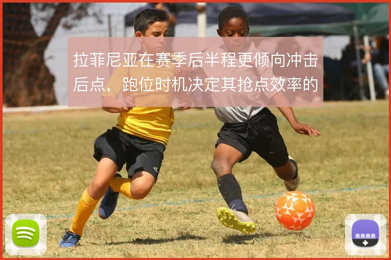拉菲尼亚在赛季后半程更倾向冲击后点，跑位时机决定其抢点效率的上限