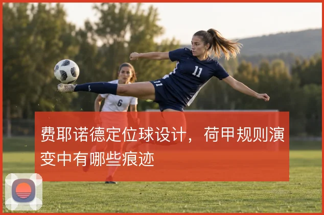 费耶诺德定位球设计，荷甲规则演变中有哪些痕迹