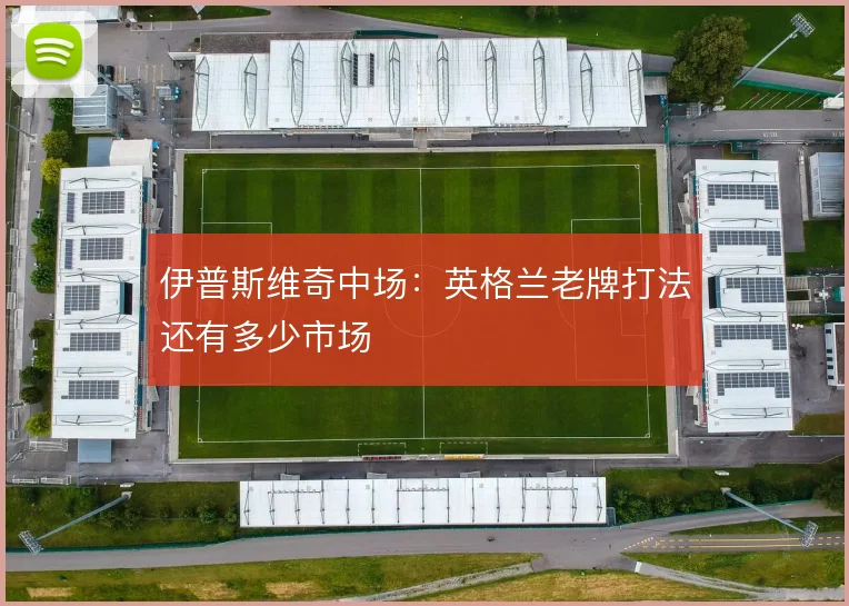 伊普斯维奇中场:英格兰老牌打法还有多少市场