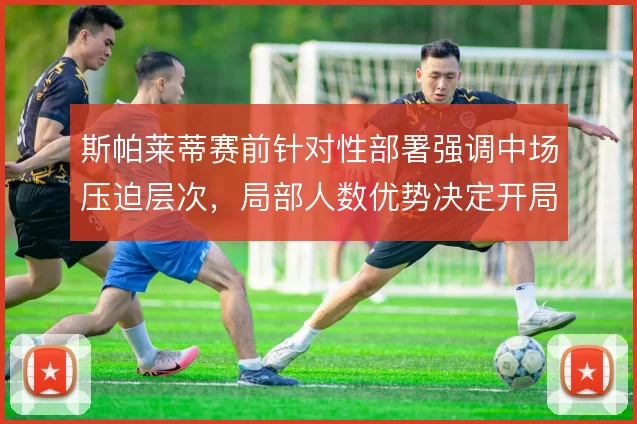 斯帕莱蒂赛前针对性部署强调中场压迫层次，局部人数优势决定开局主动权