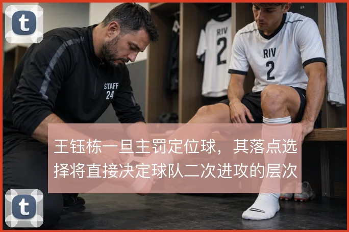 王钰栋一旦主罚定位球,其落点选择将直接决定球队二次进攻的层次