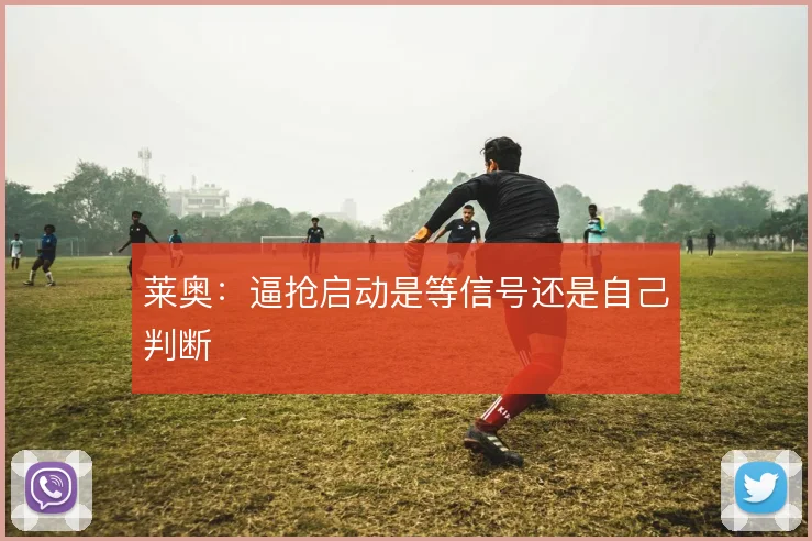 莱奥:逼抢启动是等信号还是自己判断