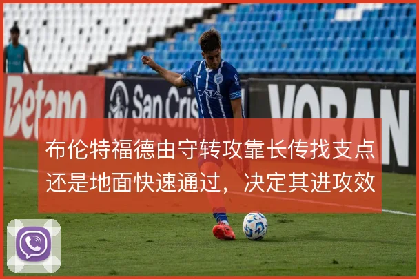 布伦特福德由守转攻靠长传找支点还是地面快速通过，决定其进攻效率