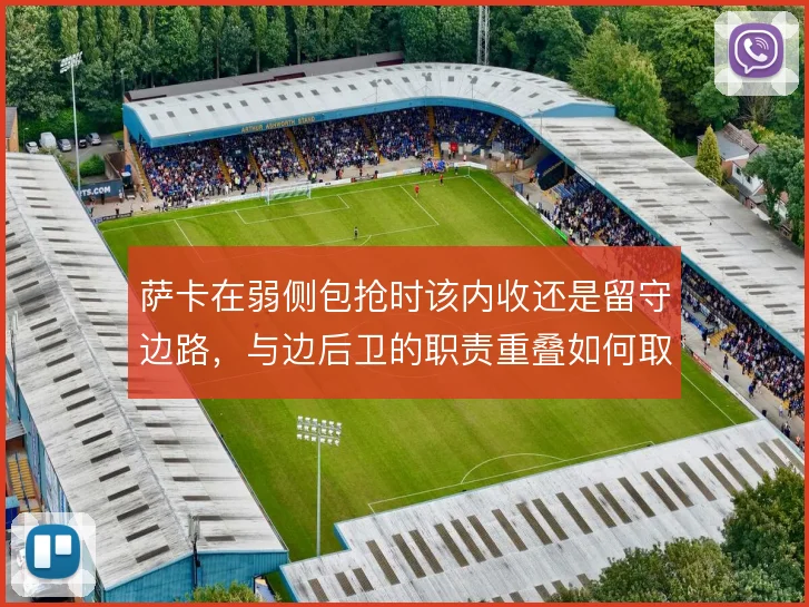 萨卡在弱侧包抢时该内收还是留守边路，与边后卫的职责重叠如何取舍