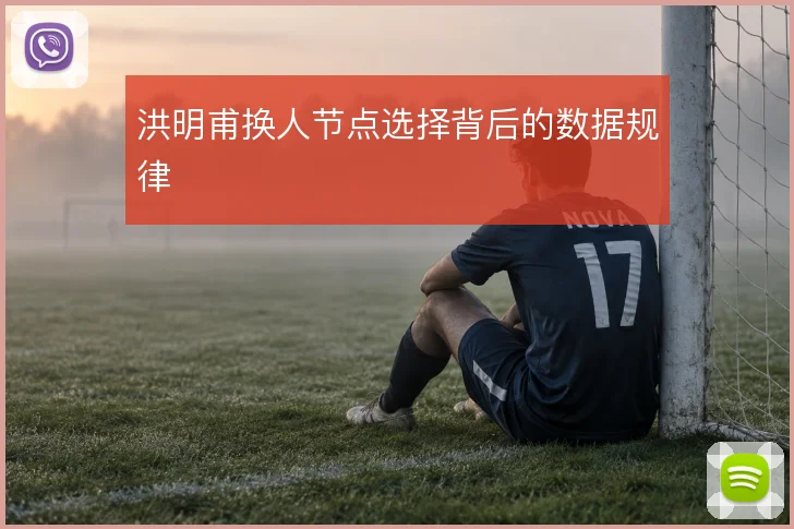 洪明甫换人节点选择背后的数据规律
