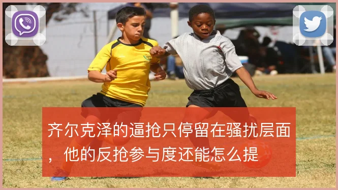 齐尔克泽的逼抢只停留在骚扰层面，他的反抢参与度还能怎么提