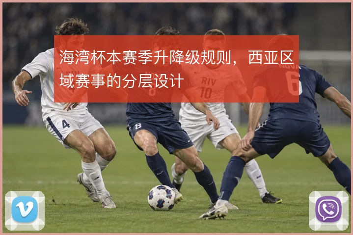 海湾杯本赛季升降级规则,西亚区域赛事的分层设计