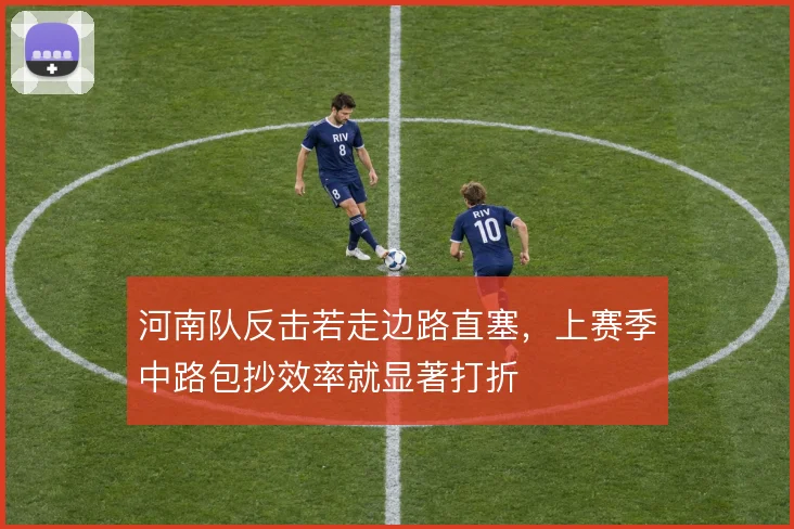 河南队反击若走边路直塞，上赛季中路包抄效率就显著打折