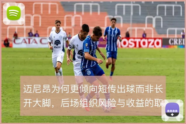 迈尼昂为何更倾向短传出球而非长开大脚,后场组织风险与收益的取舍