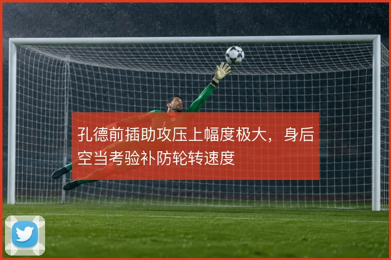 孔德前插助攻压上幅度极大,身后空当考验补防轮转速度