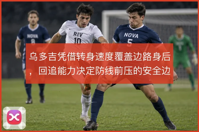 乌多吉凭借转身速度覆盖边路身后,回追能力决定防线前压的安全边际