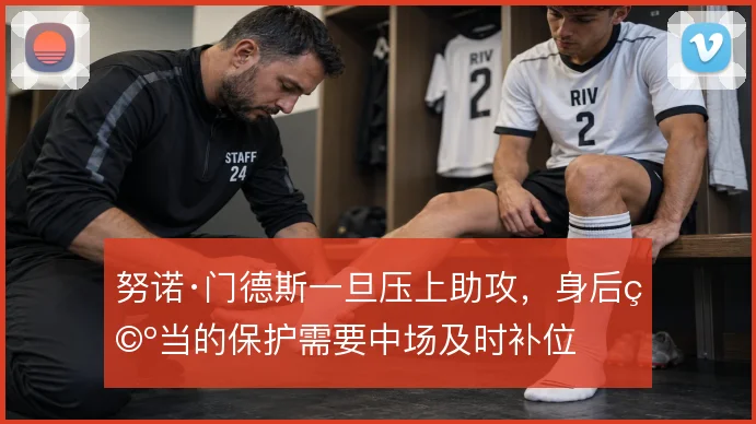 努诺·门德斯一旦压上助攻，身后空当的保护需要中场及时补位