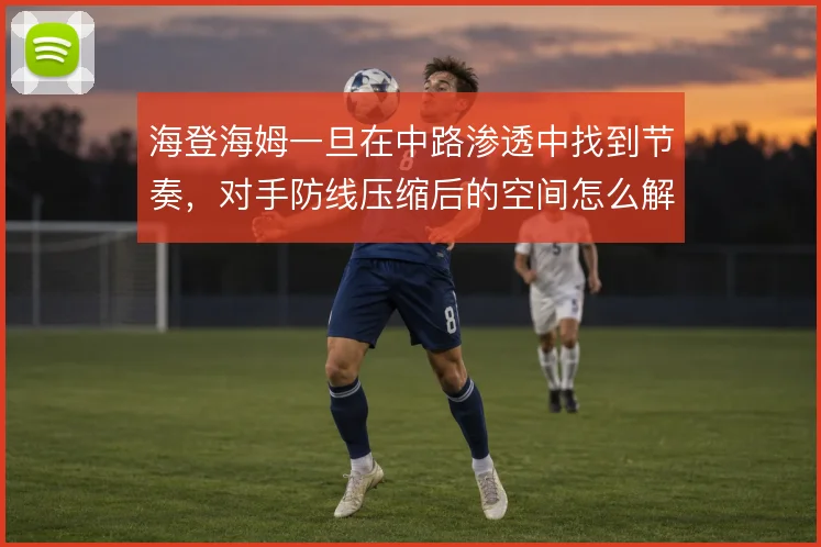 海登海姆一旦在中路渗透中找到节奏，对手防线压缩后的空间怎么解