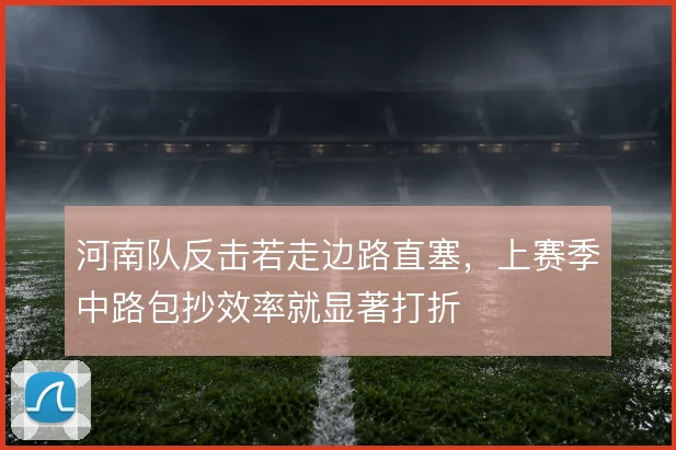 河南队反击若走边路直塞，上赛季中路包抄效率就显著打折