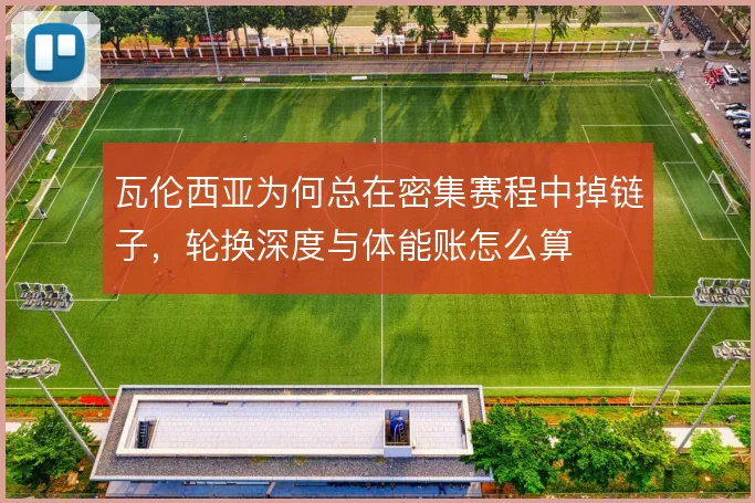 瓦伦西亚为何总在密集赛程中掉链子，轮换深度与体能账怎么算