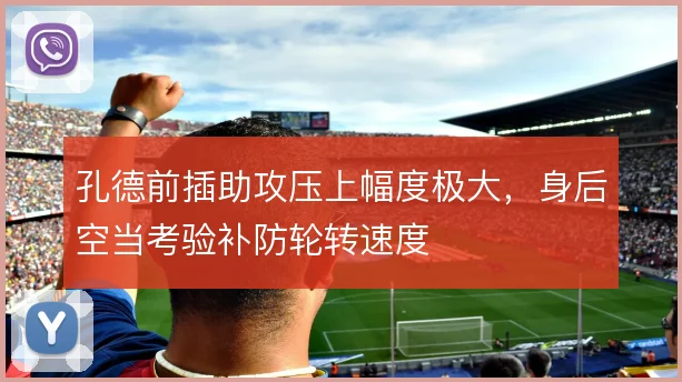 孔德前插助攻压上幅度极大,身后空当考验补防轮转速度