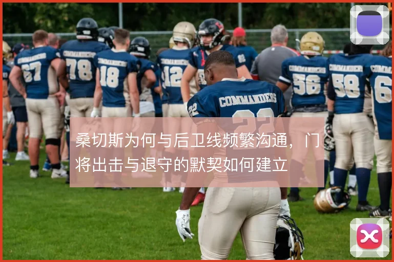 桑切斯为何与后卫线频繁沟通，门将出击与退守的默契如何建立