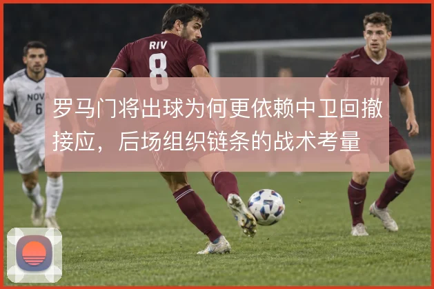 罗马门将出球为何更依赖中卫回撤接应，后场组织链条的战术考量