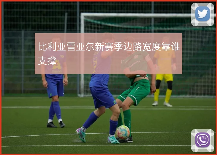 比利亚雷亚尔新赛季边路宽度靠谁支撑