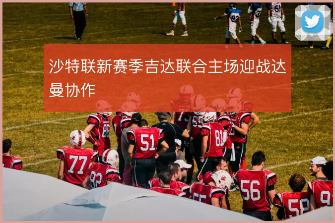 沙特联新赛季吉达联合主场迎战达曼协作