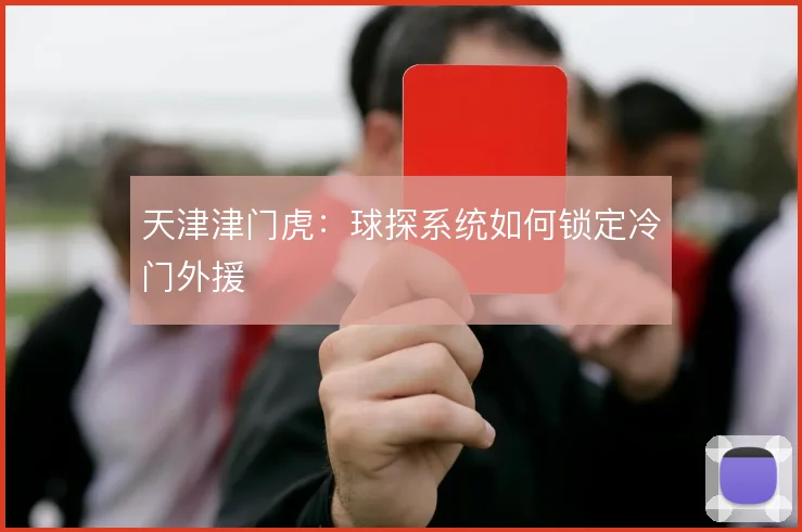 天津津门虎:球探系统如何锁定冷门外援