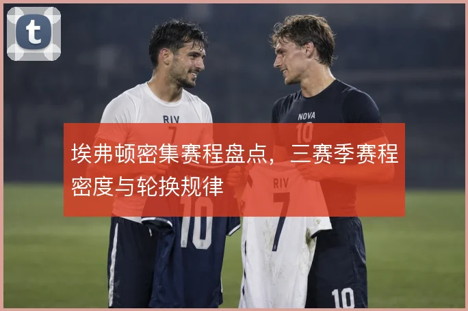 埃弗顿密集赛程盘点，三赛季赛程密度与轮换规律