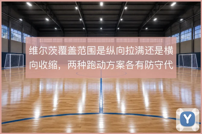 维尔茨覆盖范围是纵向拉满还是横向收缩，两种跑动方案各有防守代价