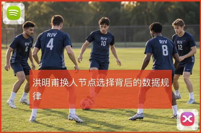 洪明甫换人节点选择背后的数据规律