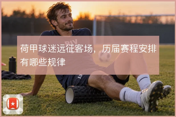 荷甲球迷远征客场，历届赛程安排有哪些规律