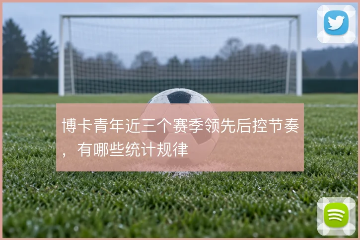 博卡青年近三个赛季领先后控节奏,有哪些统计规律