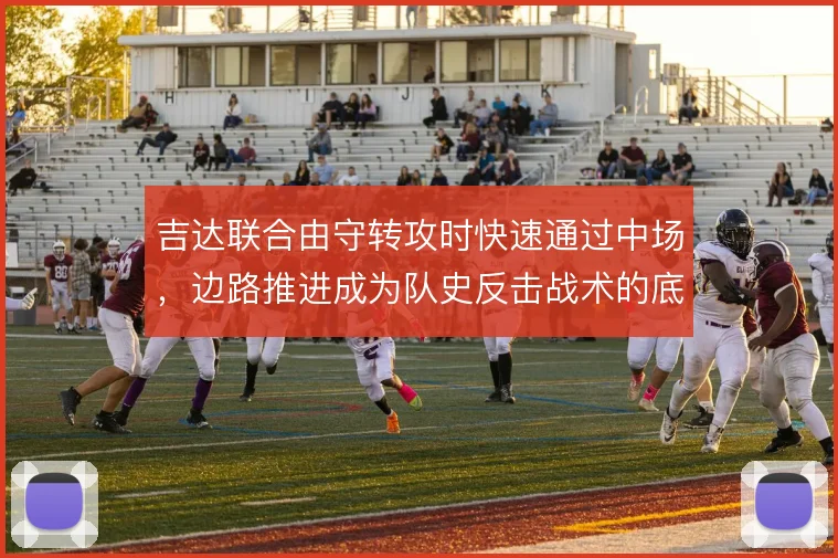 吉达联合由守转攻时快速通过中场，边路推进成为队史反击战术的底色
