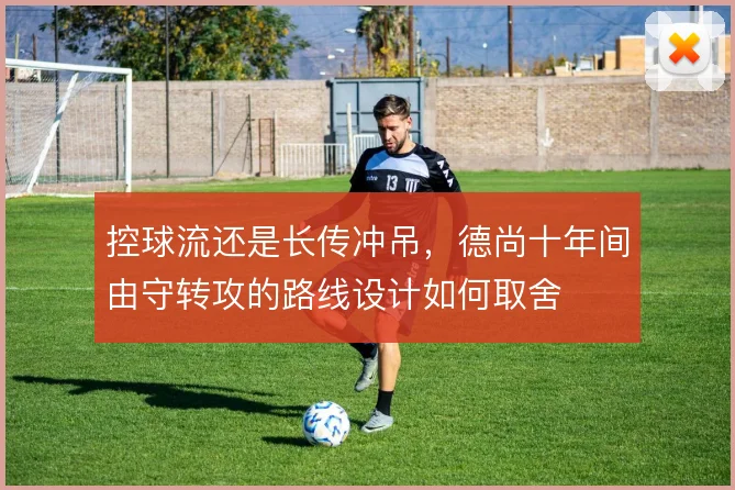 控球流还是长传冲吊，德尚十年间由守转攻的路线设计如何取舍