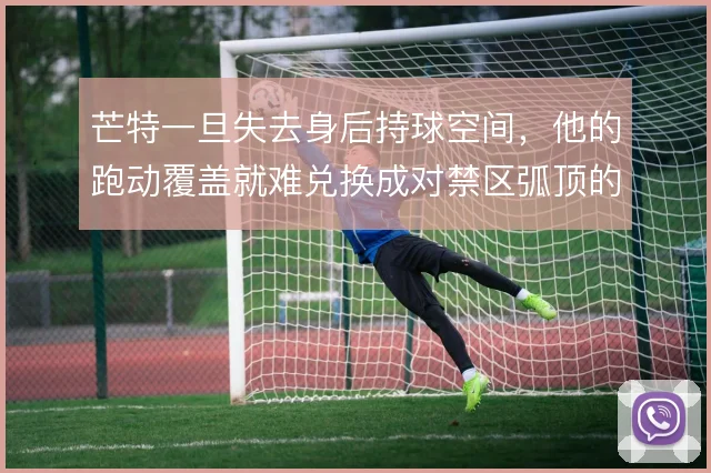 芒特一旦失去身后持球空间，他的跑动覆盖就难兑换成对禁区弧顶的真实压迫