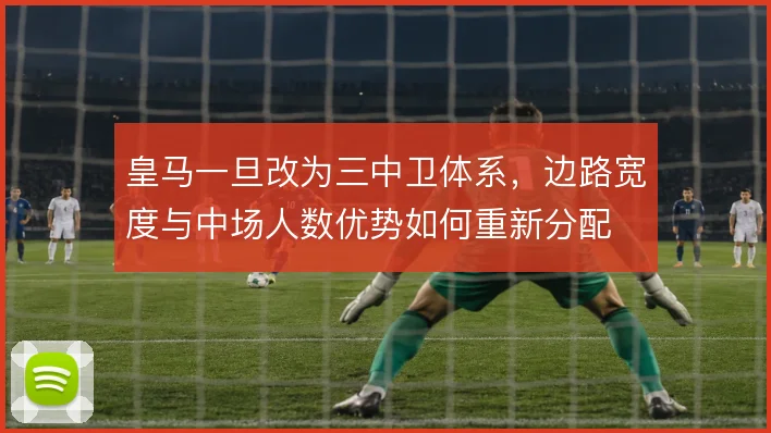 皇马一旦改为三中卫体系，边路宽度与中场人数优势如何重新分配
