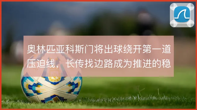 奥林匹亚科斯门将出球绕开第一道压迫线,长传找边路成为推进的稳定出口