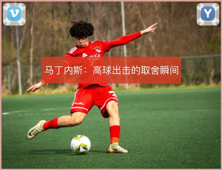 马丁内斯:高球出击的取舍瞬间