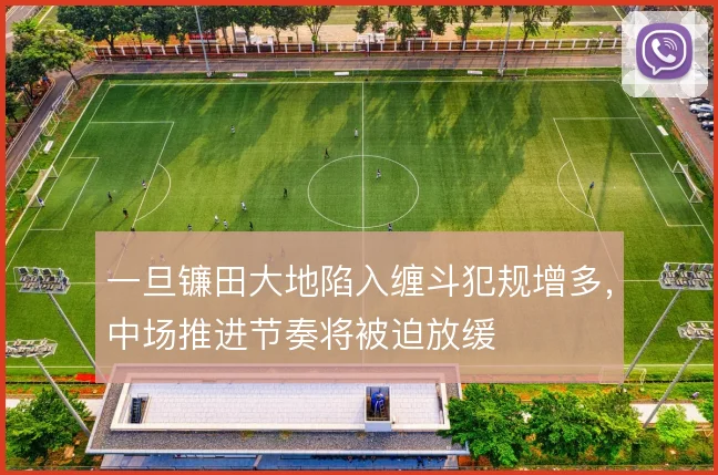 一旦镰田大地陷入缠斗犯规增多，中场推进节奏将被迫放缓