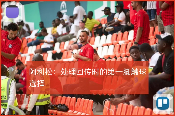阿利松：处理回传时的第一脚触球选择
