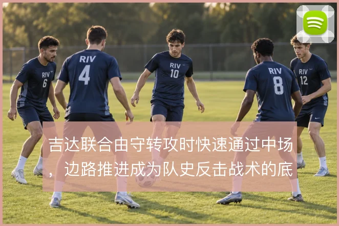 吉达联合由守转攻时快速通过中场，边路推进成为队史反击战术的底色