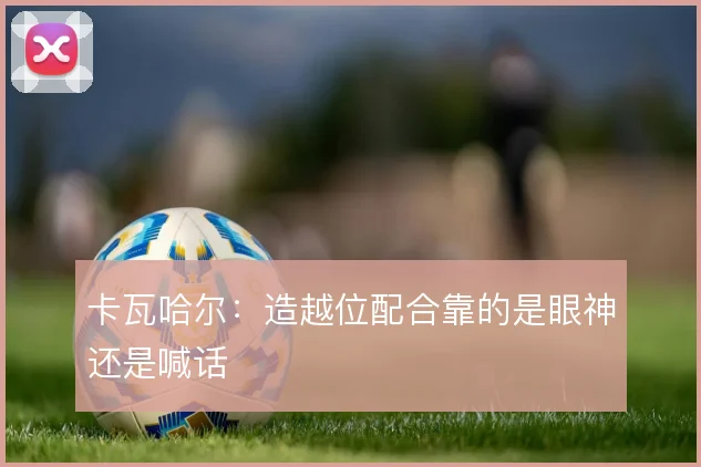 卡瓦哈尔：造越位配合靠的是眼神还是喊话