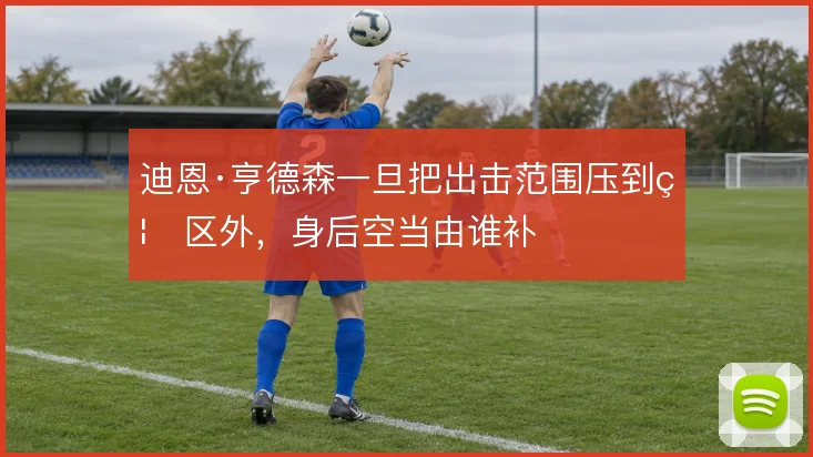 迪恩·亨德森一旦把出击范围压到禁区外，身后空当由谁补