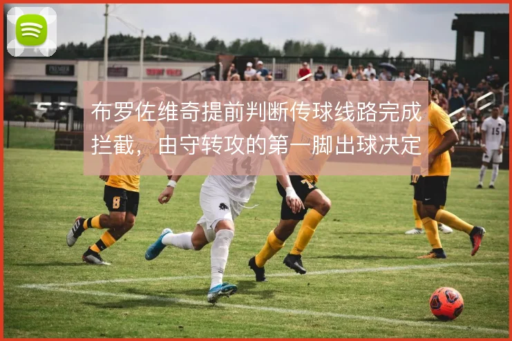 布罗佐维奇提前判断传球线路完成拦截，由守转攻的第一脚出球决定推进效率