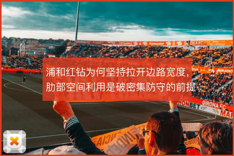 浦和红钻为何坚持拉开边路宽度，肋部空间利用是破密集防守的前提
