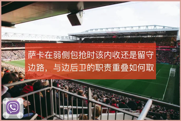 萨卡在弱侧包抢时该内收还是留守边路，与边后卫的职责重叠如何取舍