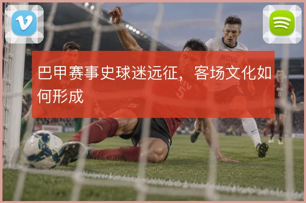 巴甲赛事史球迷远征，客场文化如何形成