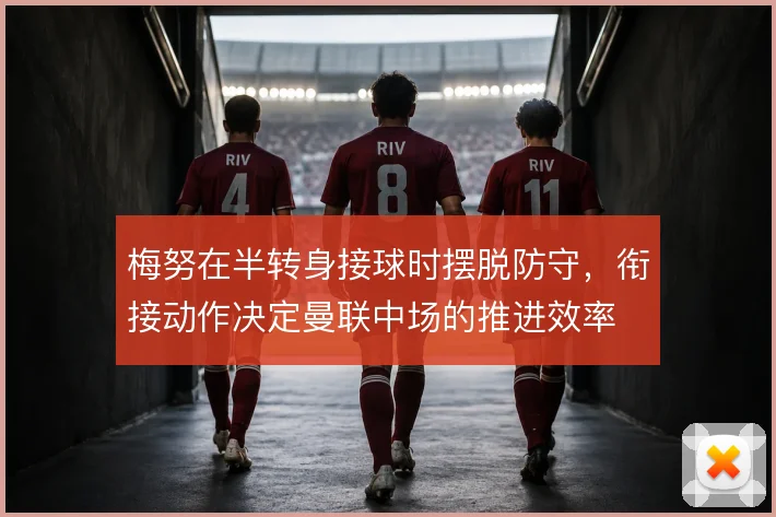 梅努在半转身接球时摆脱防守,衔接动作决定曼联中场的推进效率