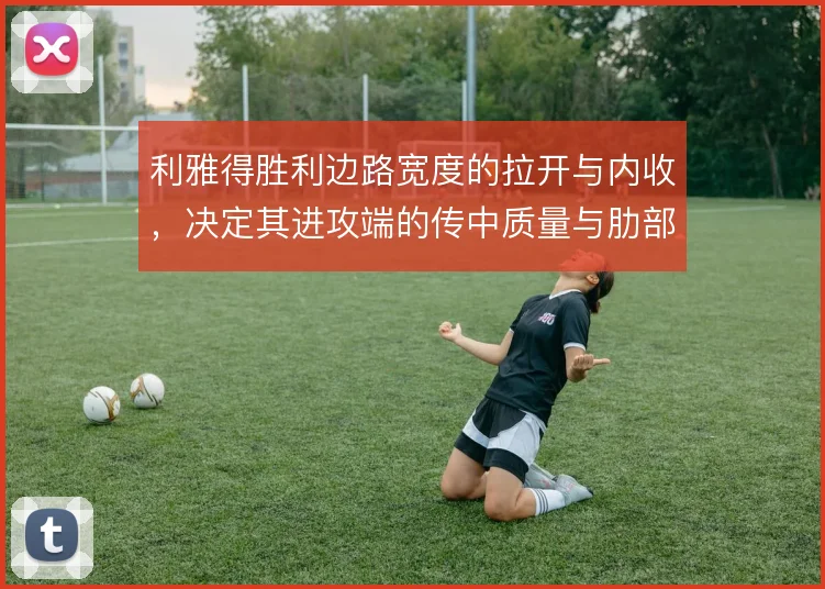 利雅得胜利边路宽度的拉开与内收,决定其进攻端的传中质量与肋部渗透