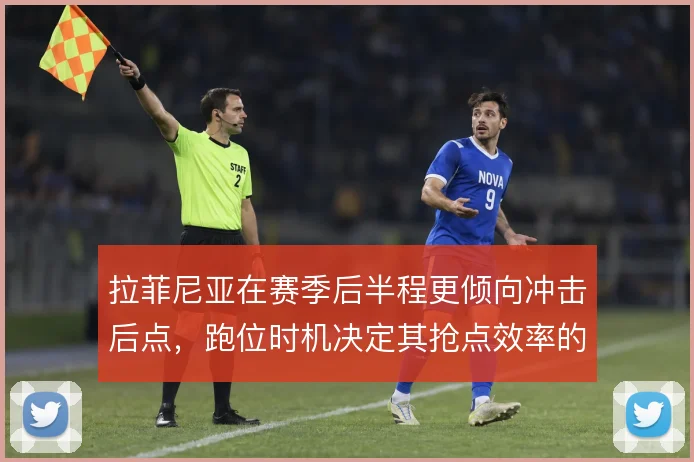 拉菲尼亚在赛季后半程更倾向冲击后点，跑位时机决定其抢点效率的上限