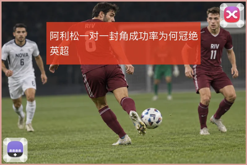 阿利松一对一封角成功率为何冠绝英超