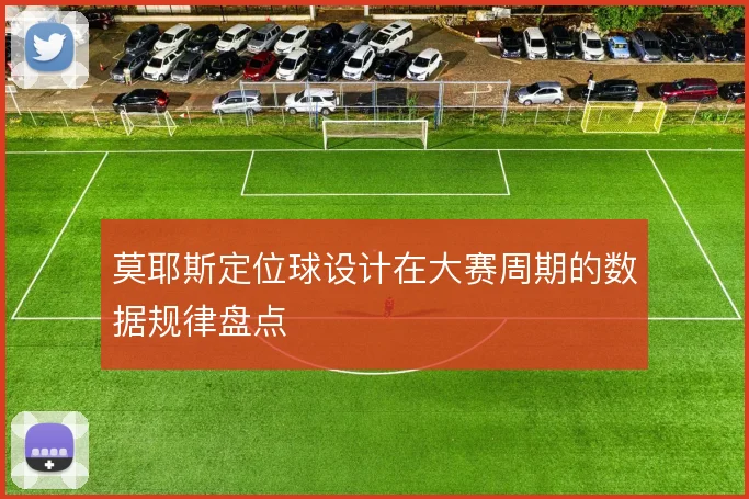 莫耶斯定位球设计在大赛周期的数据规律盘点